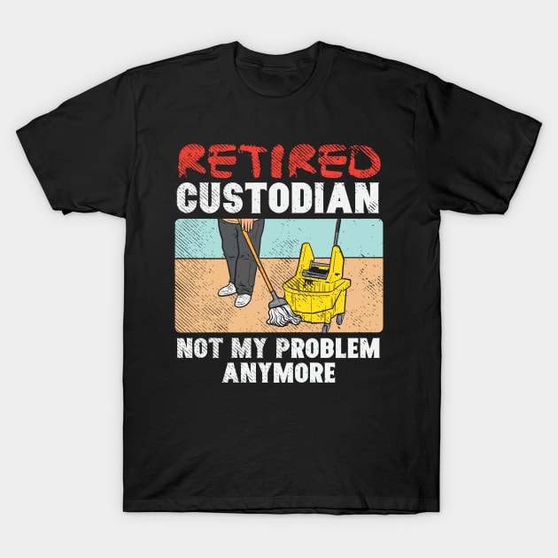 Retired Custodian Not My Problem Anymore T-Shirt by maxdax